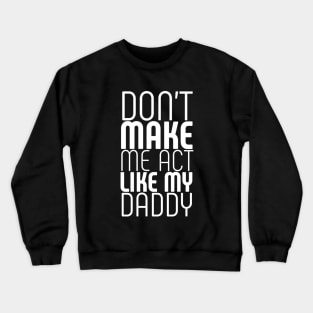 Don't make me act like my daddy Crewneck Sweatshirt
